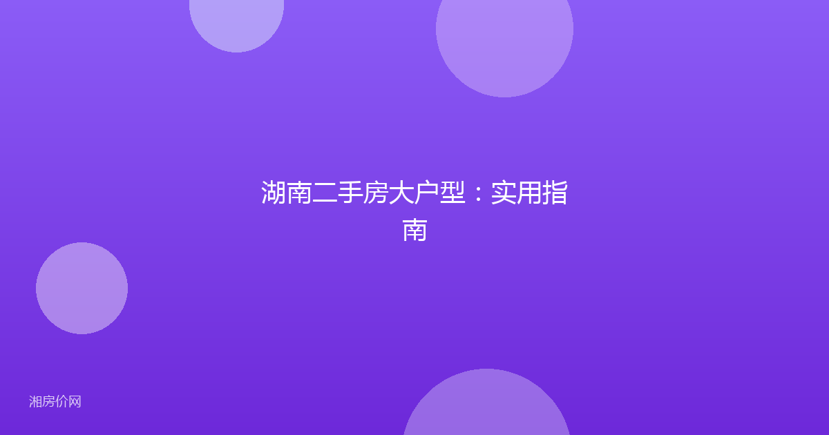 湖南二手房大户型：实用指南