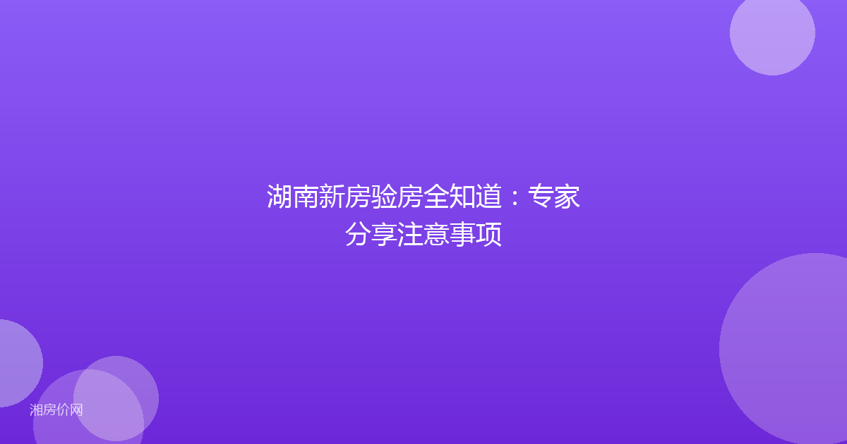 湖南新房验房全知道:专家分享注意事项