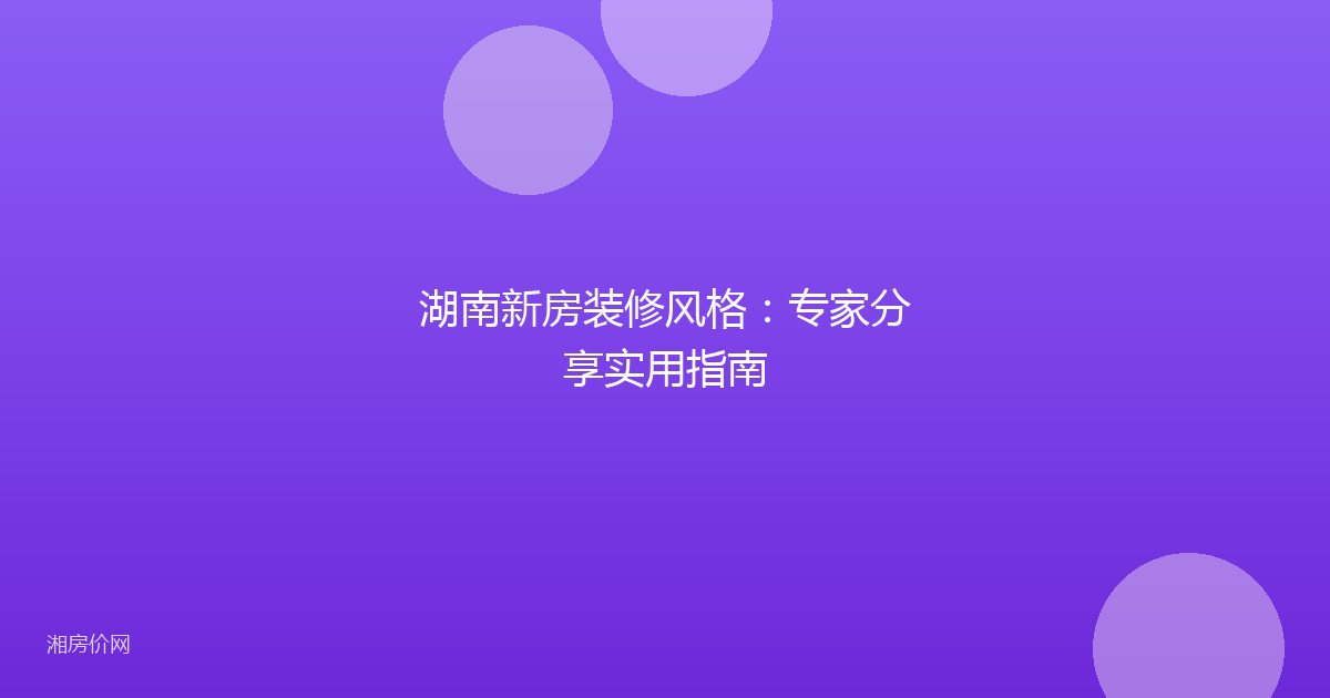 湖南新房装修风格:专家分享实用指南
