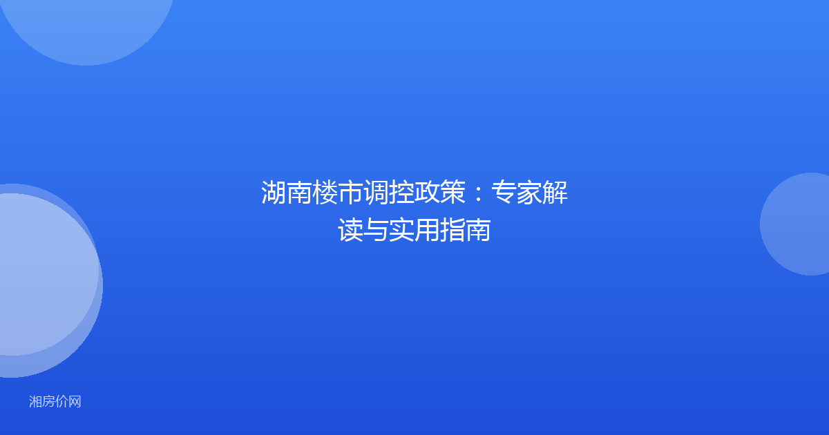 湖南楼市调控政策:专家解读与实用指南