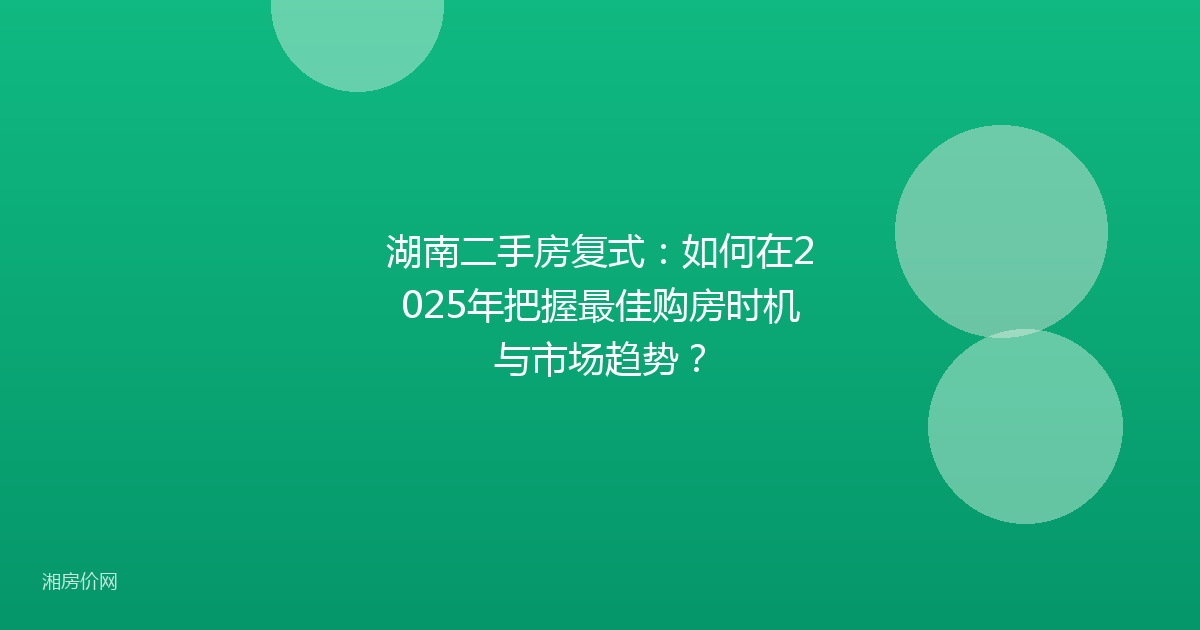 湖南二手房复式:如何在2025年把握最佳购房时机与市场趋势?