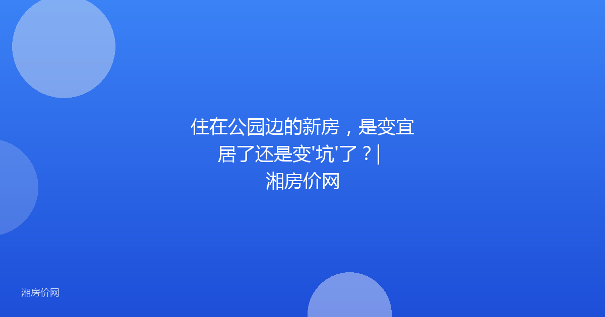 住在公园边的新房，是变宜居了还是变'坑'了？| 湘房价网