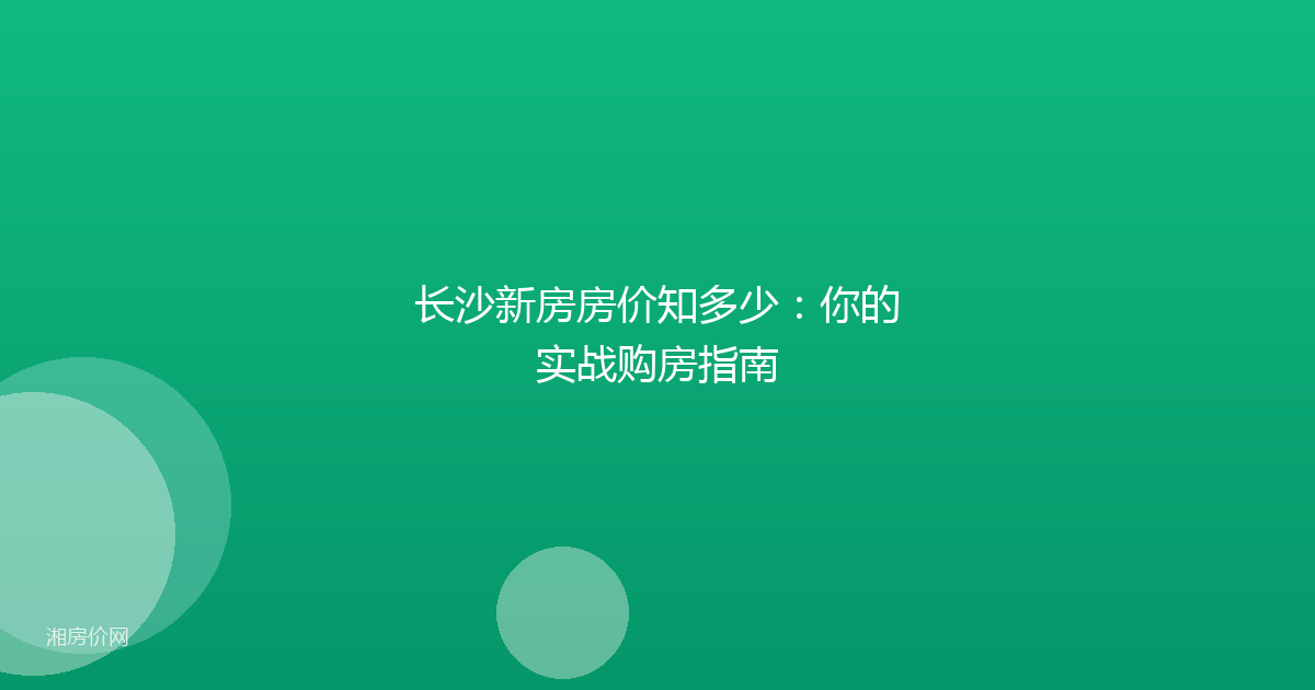 长沙新房房价知多少:你的实战购房指南
