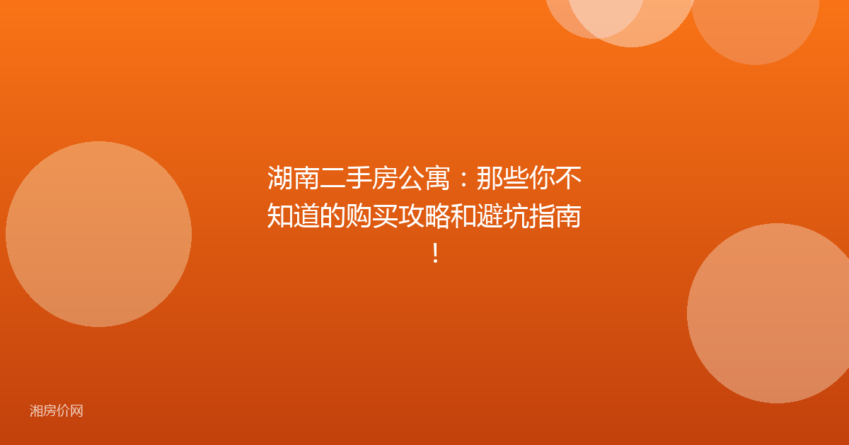 湖南二手房公寓:那些你不知道的购买攻略和避坑指南!