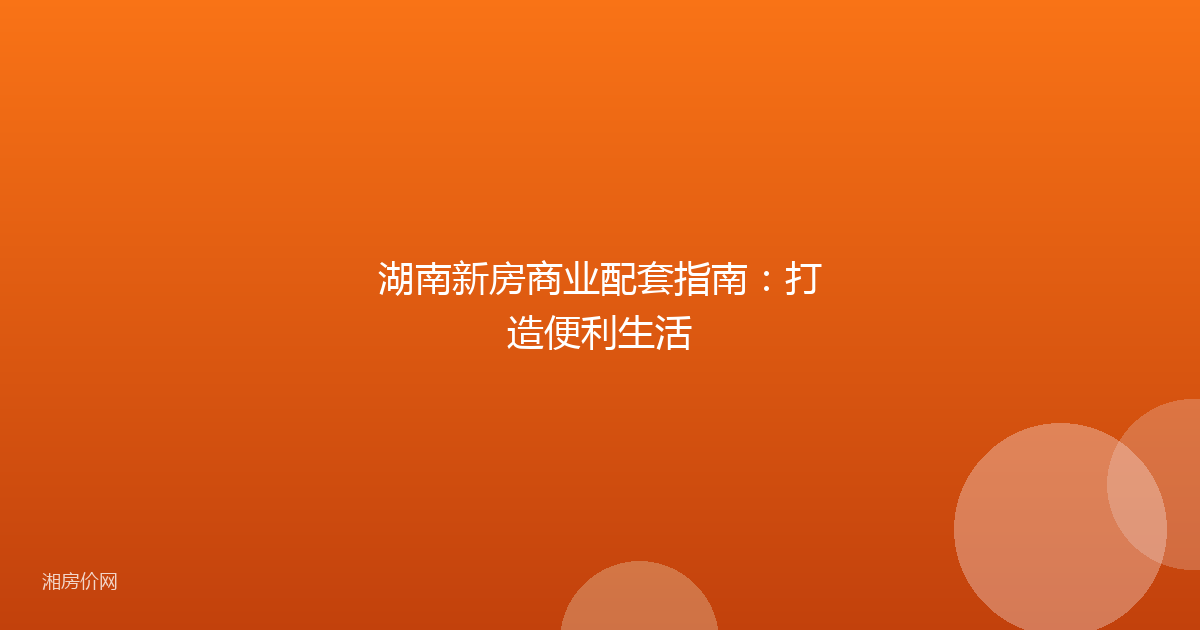 湖南新房商业配套指南：打造便利生活