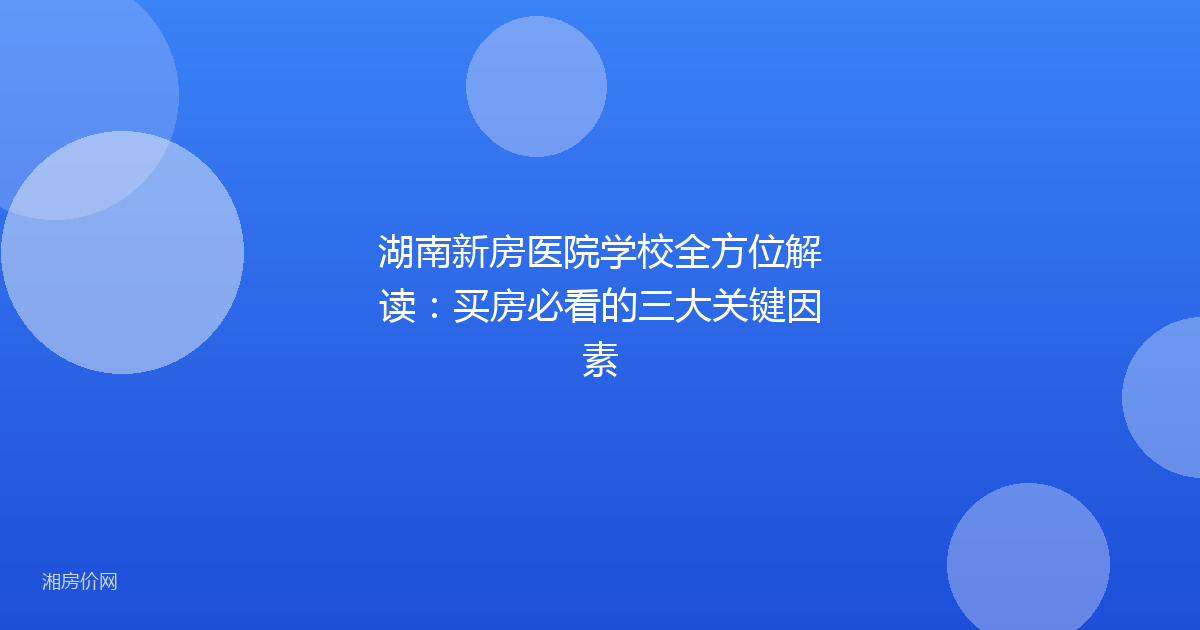 湖南新房医院学校全方位解读：买房必看的三大关键因素