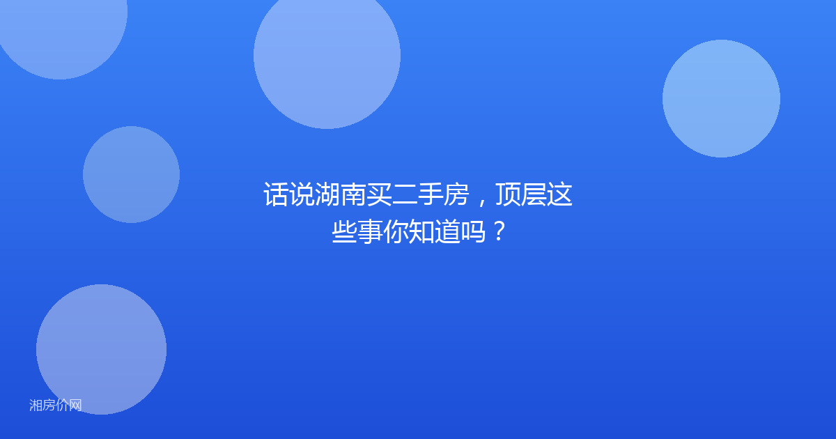 话说湖南买二手房，顶层这些事你知道吗？