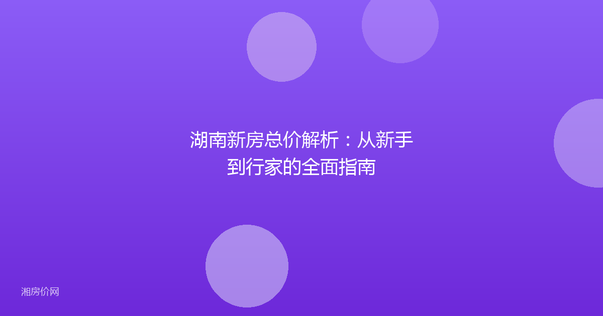 湖南新房总价解析:从新手到行家的全面指南