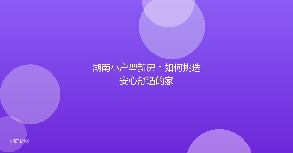 湖南小户型新房：如何挑选安心舒适的家