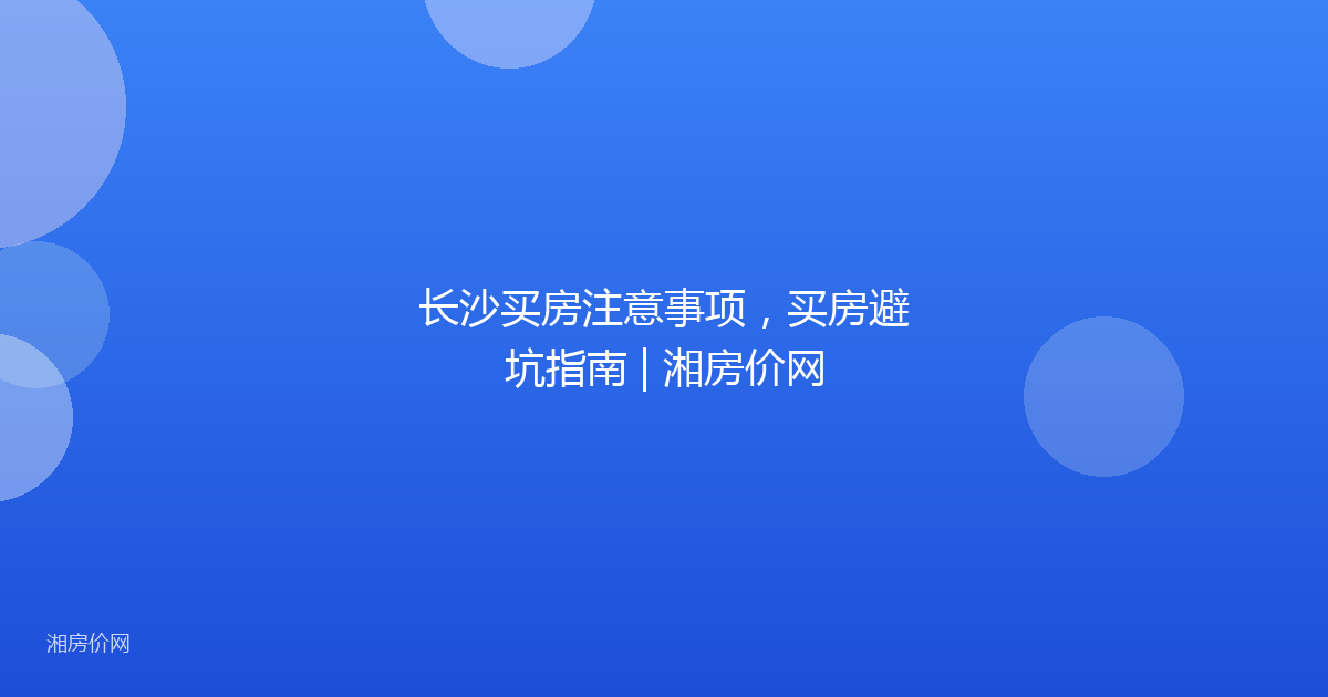 长沙买房注意事项,买房避坑指南 | 湘房价网