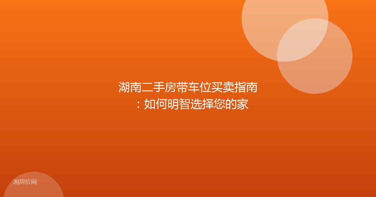 湖南二手房带车位买卖指南：如何明智选择您的家