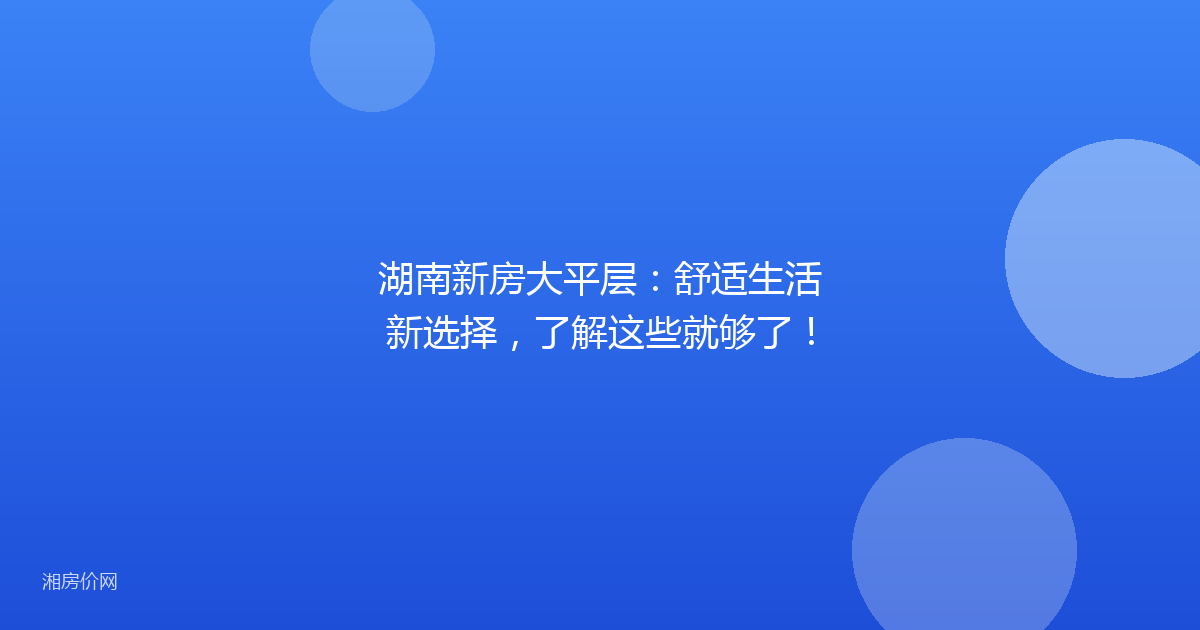 湖南新房大平层:舒适生活新选择,了解这些就够了!