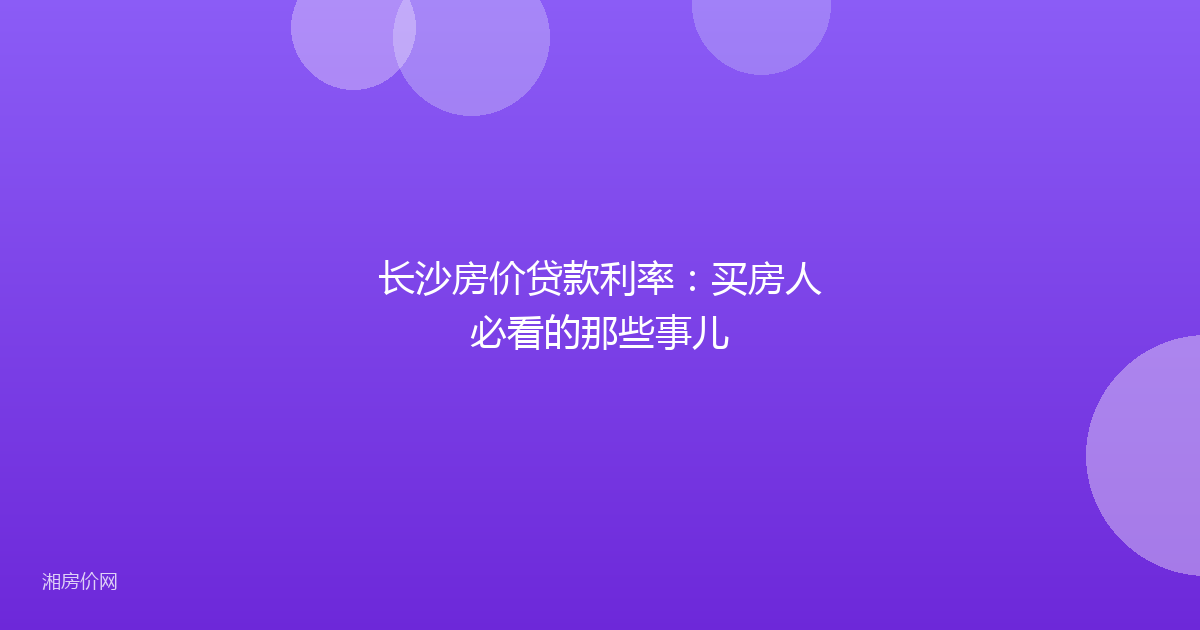 长沙房价贷款利率:买房人必看的那些事儿