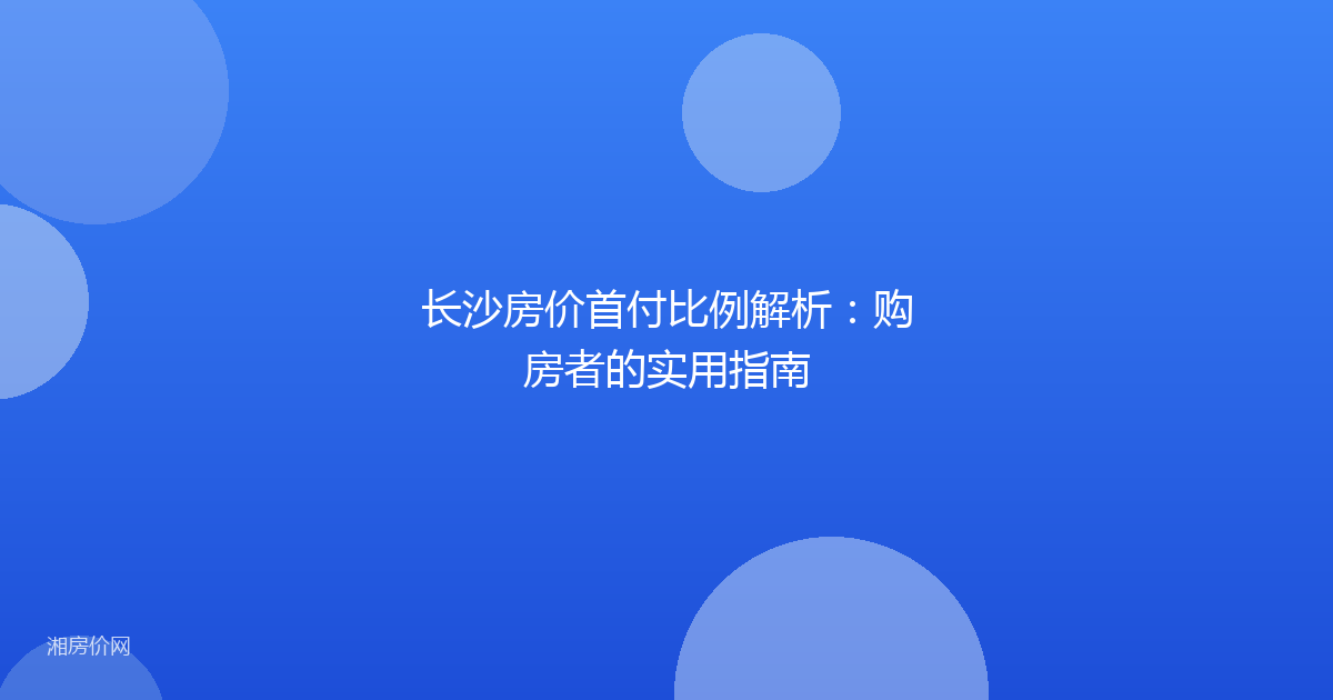 长沙房价首付比例解析:购房者的实用指南