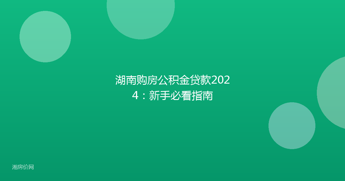 湖南购房公积金贷款2024：新手必看指南