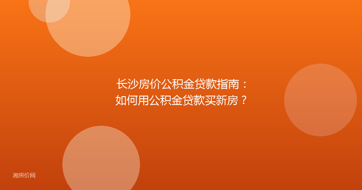 长沙房价公积金贷款指南:如何用公积金贷款买新房?