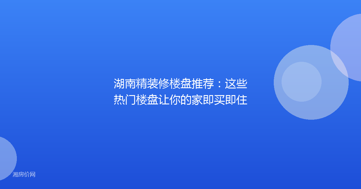 湖南精装修楼盘推荐：这些热门楼盘让你的家即买即住