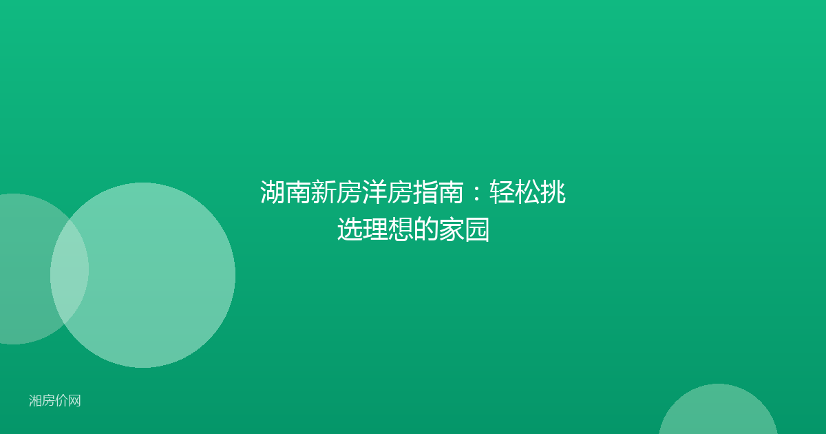 湖南新房洋房指南:轻松挑选理想的家园