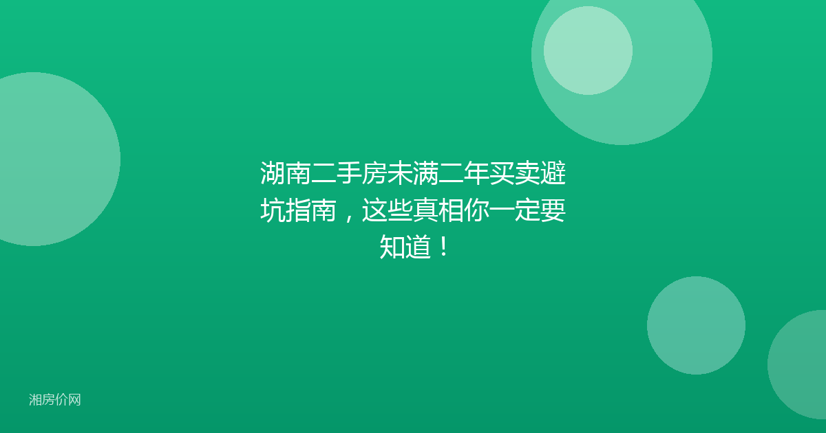 湖南二手房未满二年买卖避坑指南,这些真相你一定要知道!