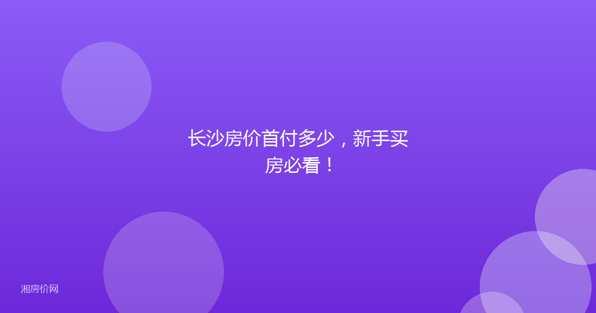 长沙房价首付多少，新手买房必看！