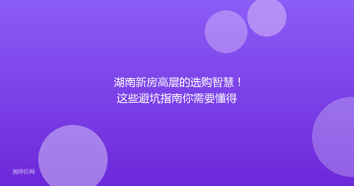 湖南新房高层的选购智慧!这些避坑指南你需要懂得