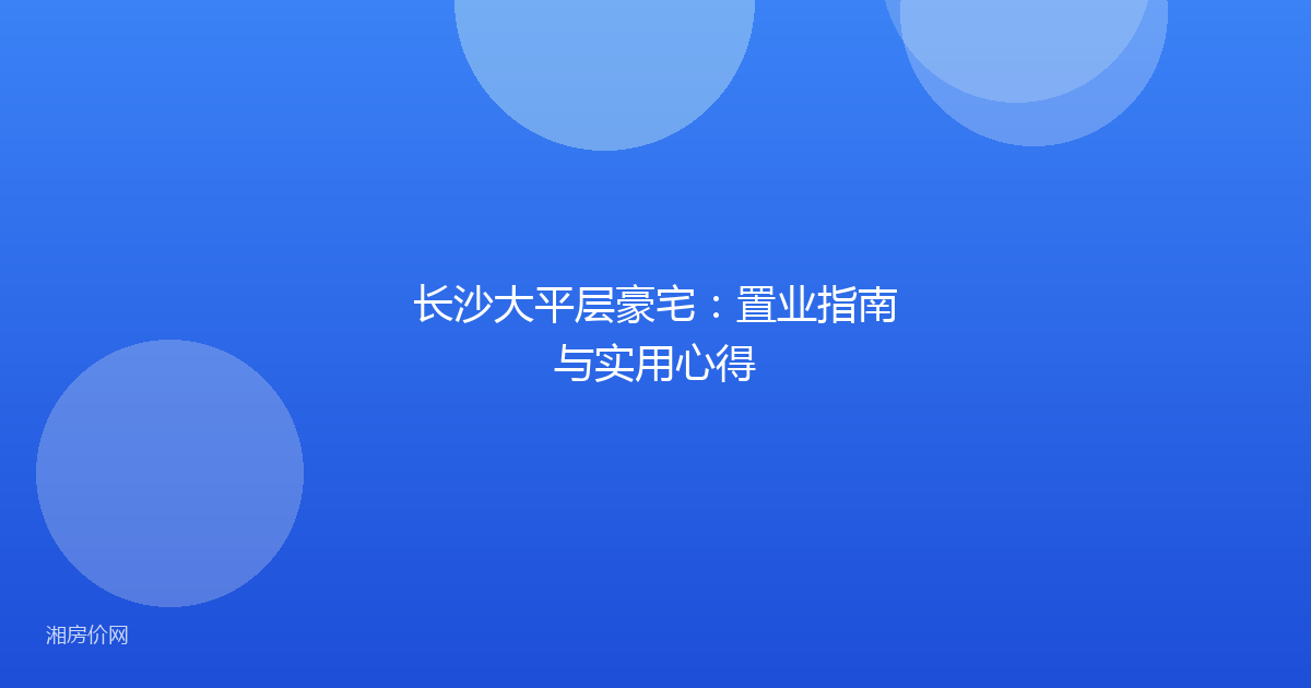长沙大平层豪宅:置业指南与实用心得