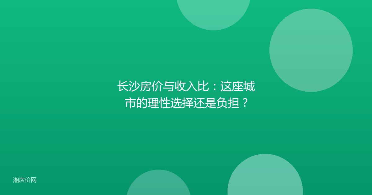 长沙房价与收入比：这座城市的理性选择还是负担？