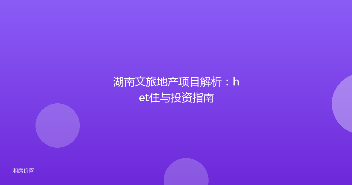 湖南文旅地产项目解析：het住与投资指南