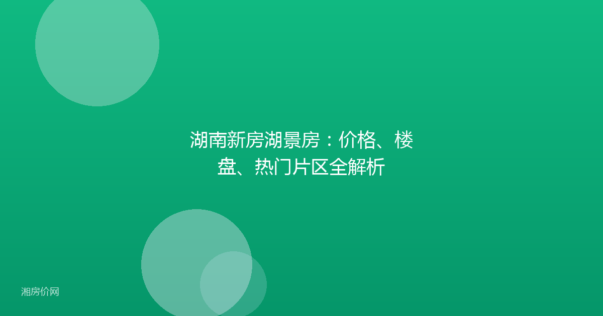 湖南新房湖景房：价格、楼盘、热门片区全解析