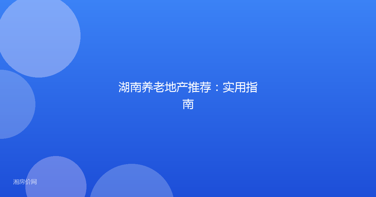 湖南养老地产推荐：实用指南
