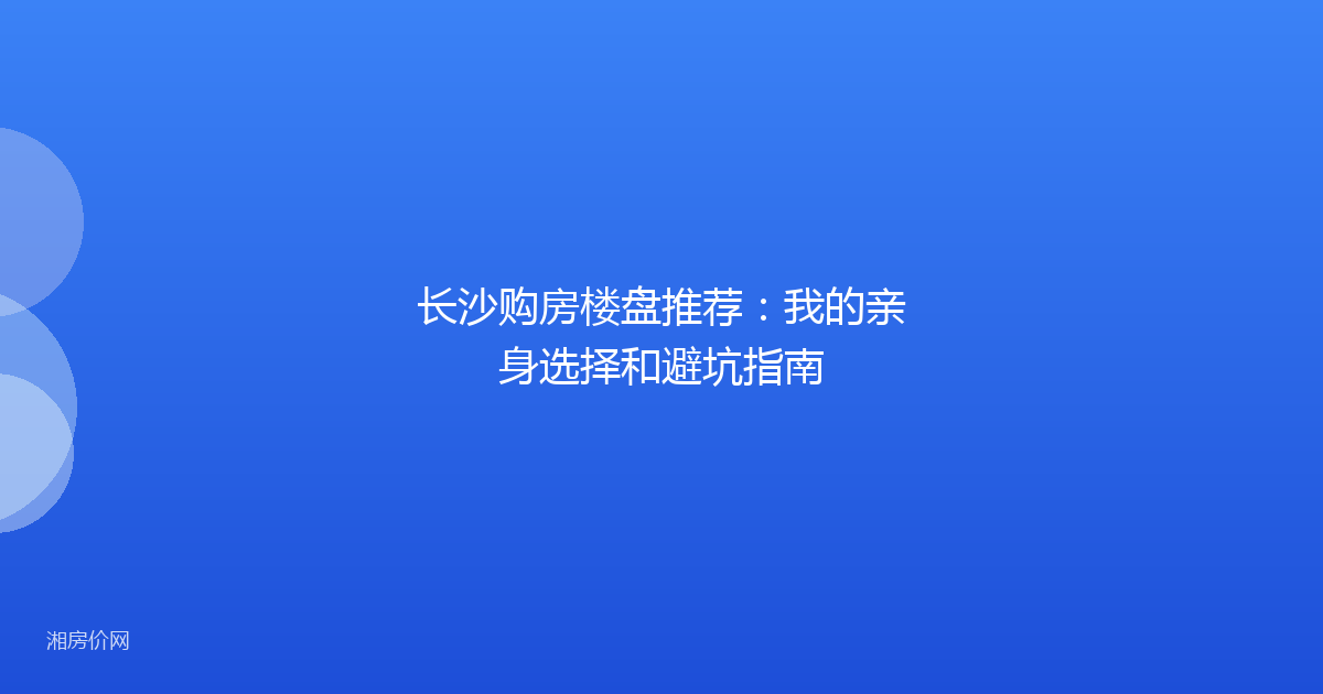 长沙购房楼盘推荐：我的亲身选择和避坑指南