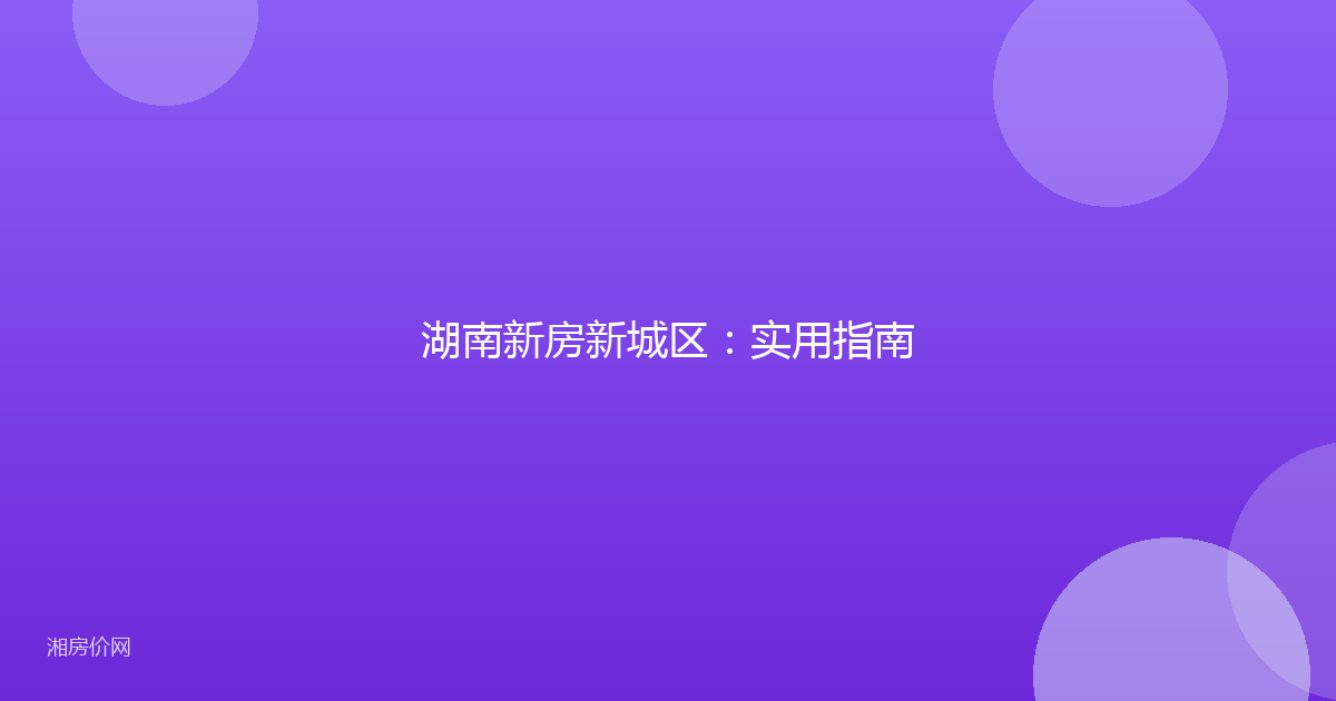 湖南新房新城区：实用指南