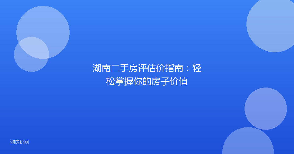 湖南二手房评估价指南：轻松掌握你的房子价值