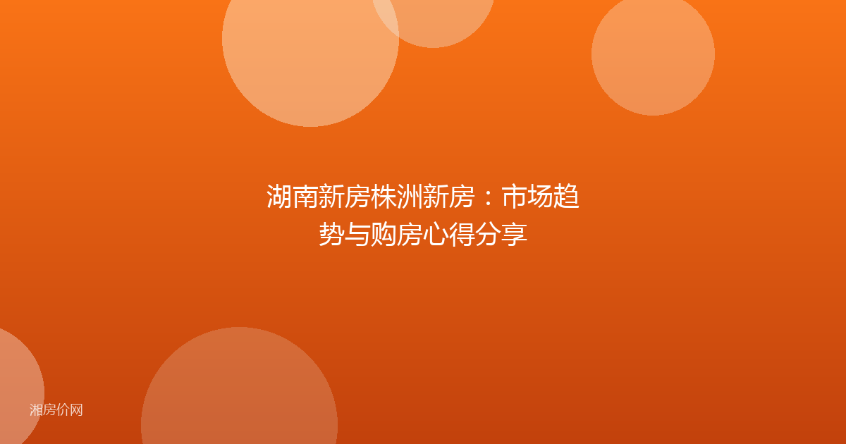 湖南新房株洲新房：市场趋势与购房心得分享