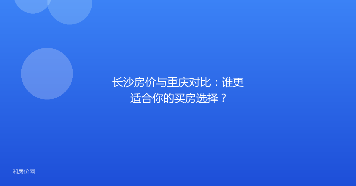 长沙房价与重庆对比：谁更适合你的买房选择？