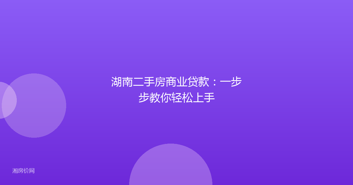 湖南二手房商业贷款：一步步教你轻松上手