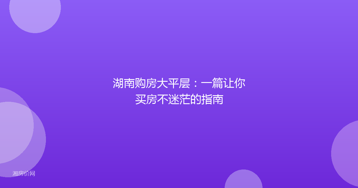 湖南购房大平层：一篇让你买房不迷茫的指南