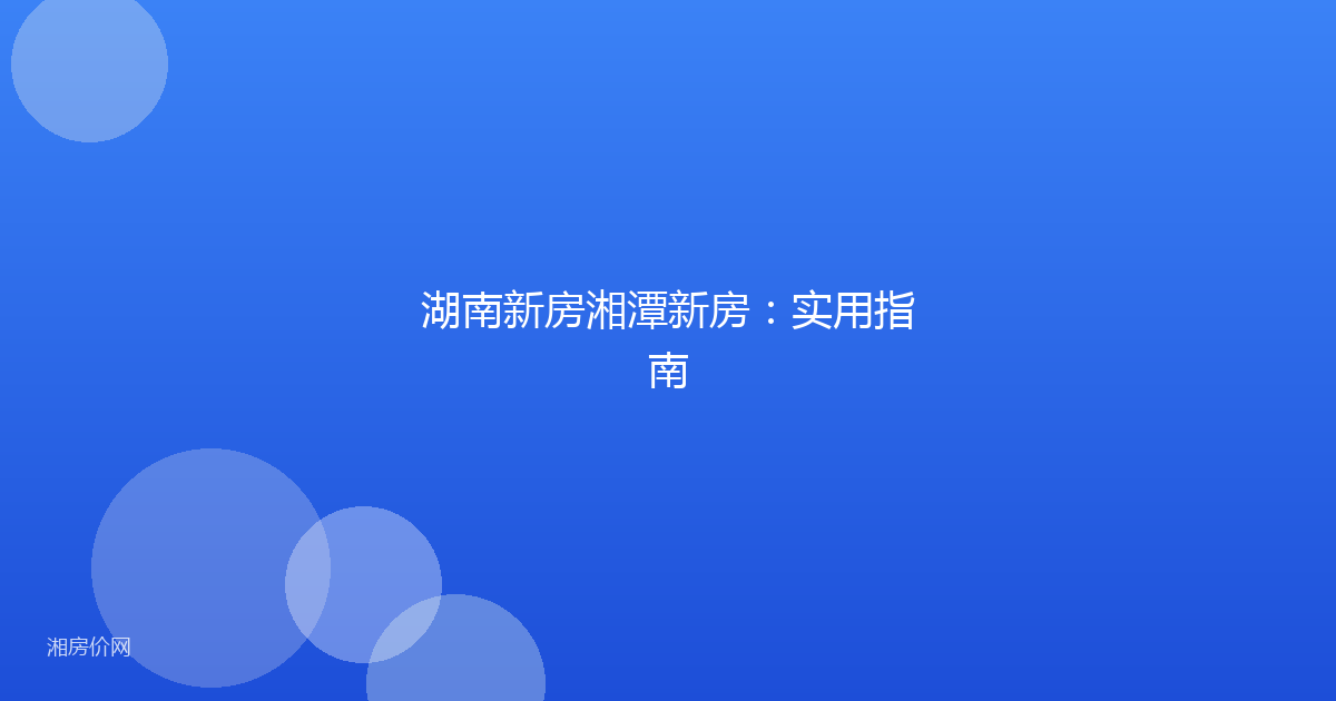 湖南新房湘潭新房：实用指南