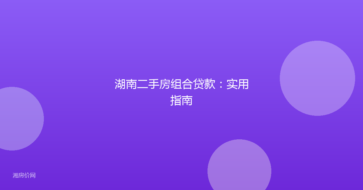 湖南二手房组合贷款：实用指南