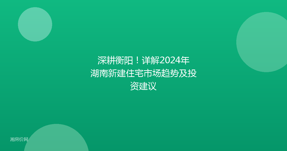深耕衡阳！详解2024年湖南新建住宅市场趋势及投资建议