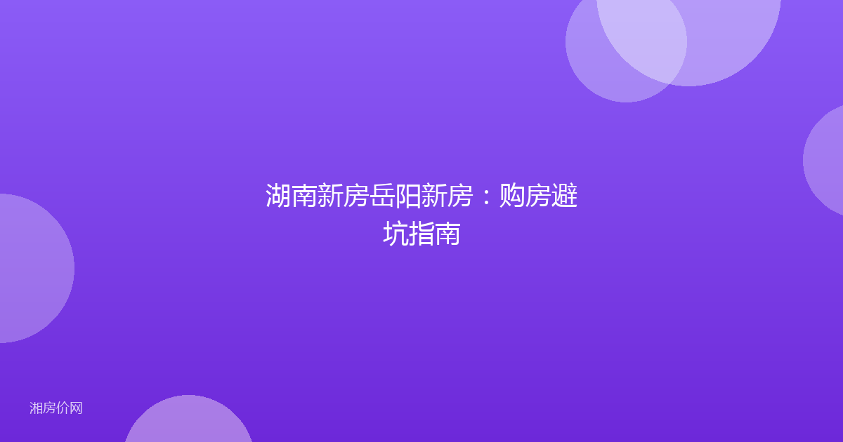 湖南新房岳阳新房：购房避坑指南