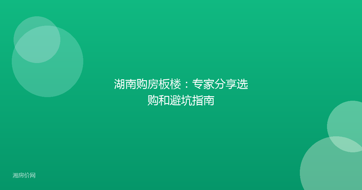湖南购房板楼：专家分享选购和避坑指南