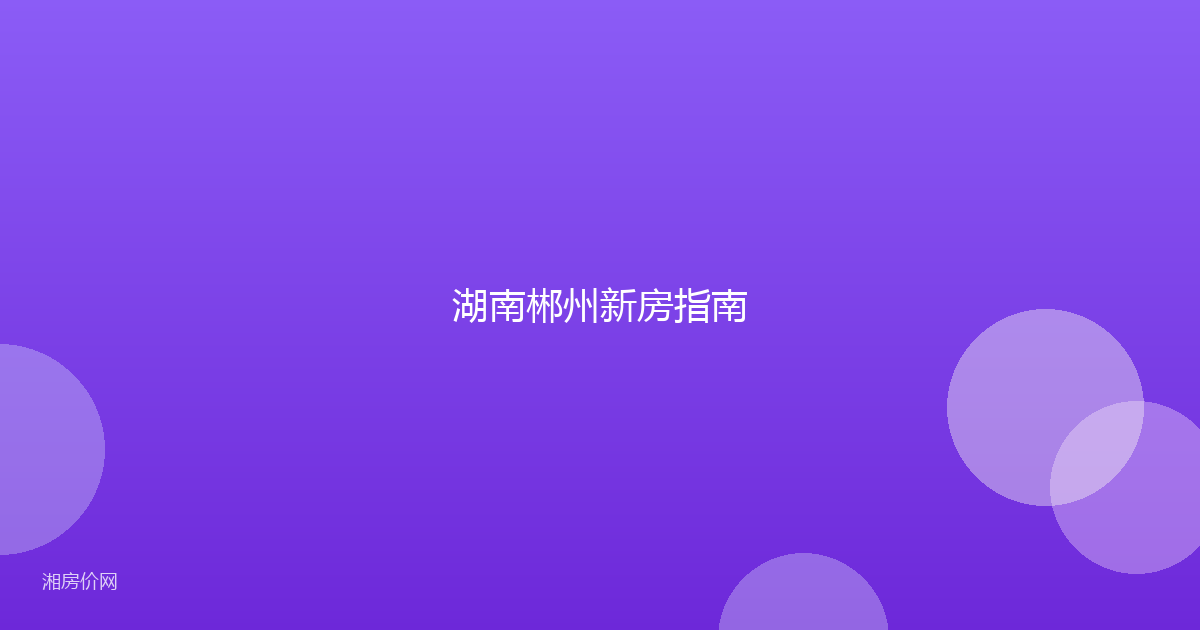 湖南郴州新房指南