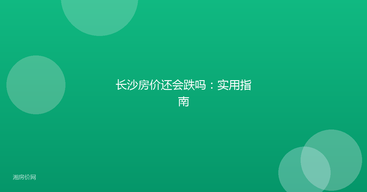 长沙房价还会跌吗:实用指南