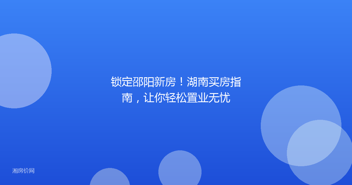 锁定邵阳新房!湖南买房指南,让你轻松置业无忧