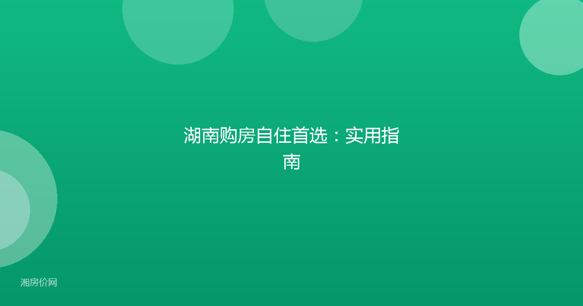 湖南购房自住首选:实用指南