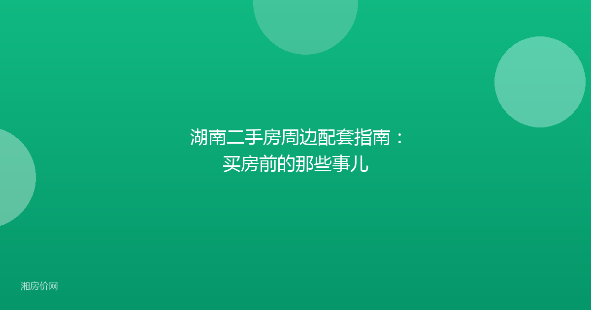 湖南二手房周边配套指南:买房前的那些事儿