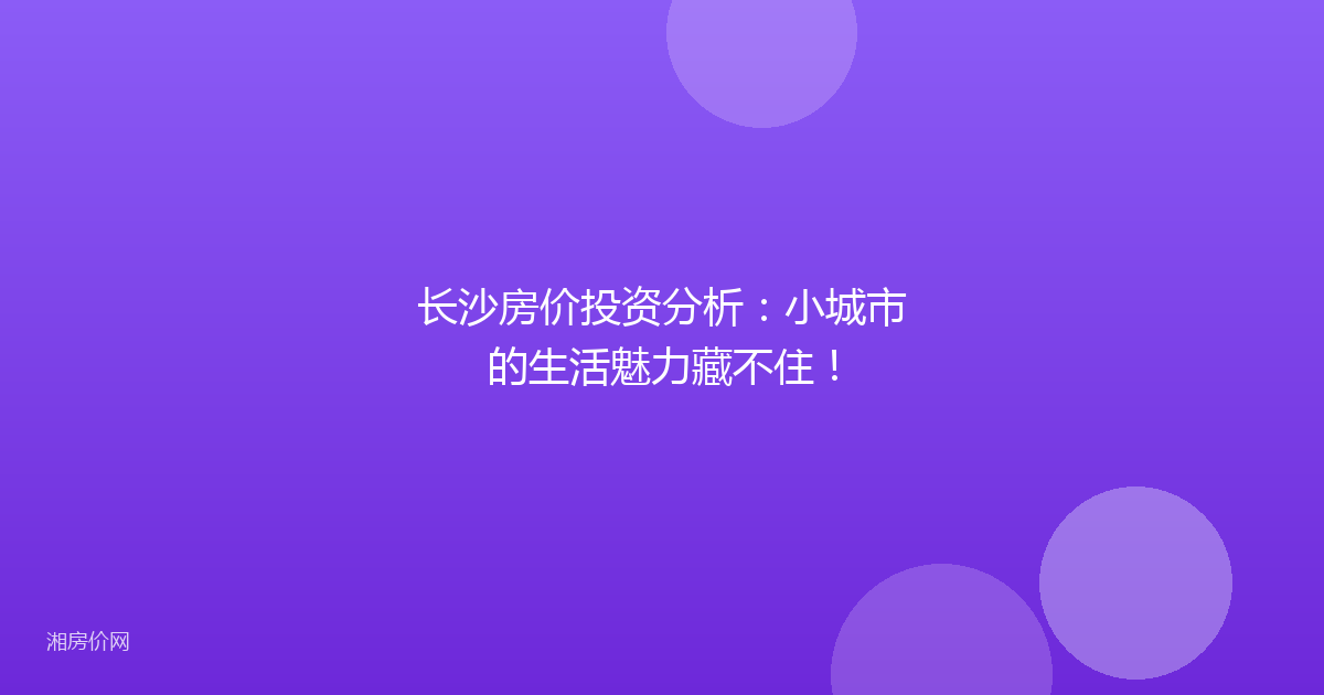长沙房价投资分析:小城市的生活魅力藏不住!