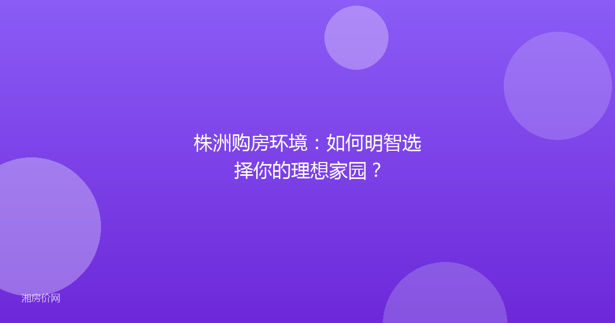 株洲购房环境：如何明智选择你的理想家园？
