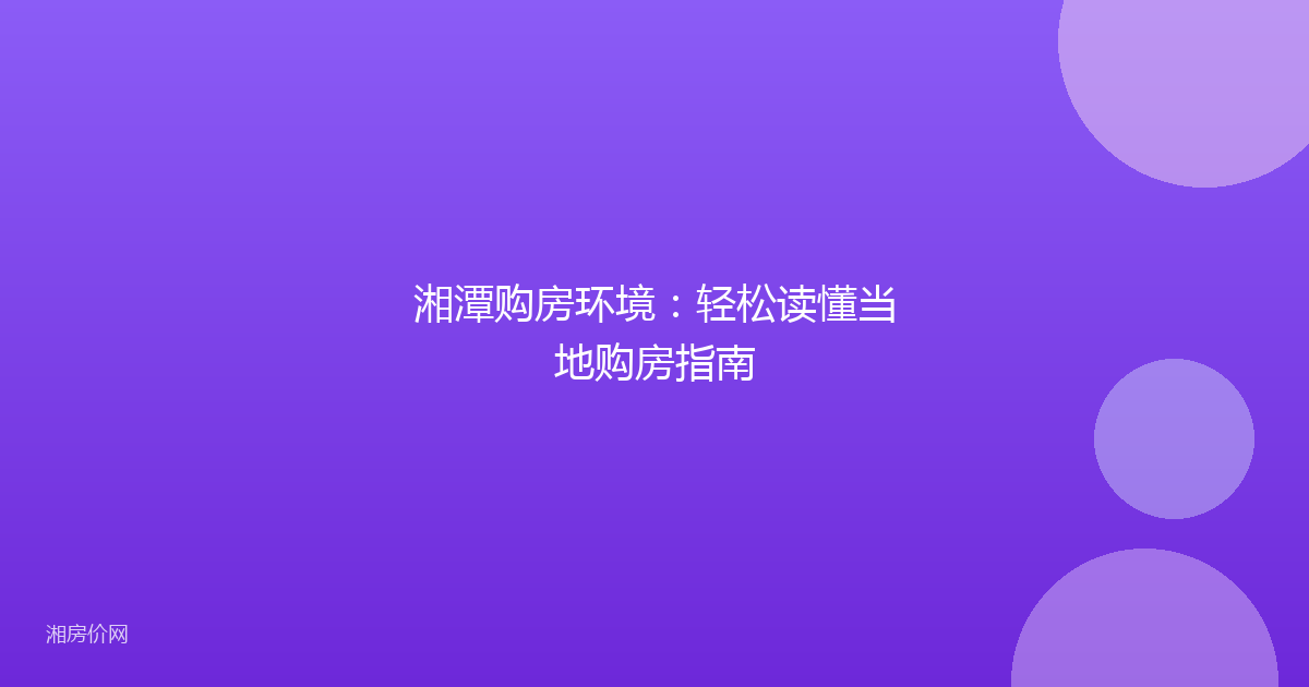 湘潭购房环境：轻松读懂当地购房指南